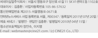 씨네이십일주식회사 / 서울시 마포구 와우산로 48 (상수동, 로하스타워 3층) / 대표이사 : 김상윤 사업자등록번호 105-86-57632 / 통신판매업번호 제2010-서울중구-0884호 / E-mail : webmaster@cine21.com / (c) CINE21 Co., LTD
