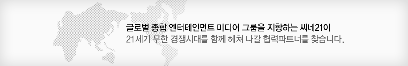 글로벌 종합 엔터테인먼트 미디어 그룹을 지향하는 씨네21이 21세기 무한 경쟁시대를 함께 헤쳐 나갈 협력파트너를 찾습니다.